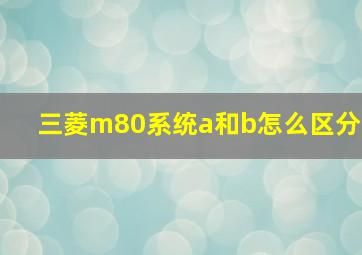 三菱m80系统a和b怎么区分