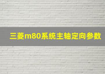 三菱m80系统主轴定向参数