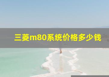 三菱m80系统价格多少钱