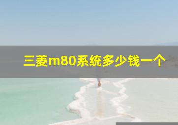 三菱m80系统多少钱一个