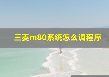 三菱m80系统怎么调程序