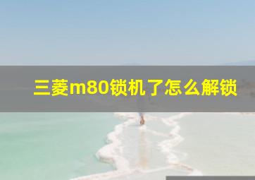 三菱m80锁机了怎么解锁