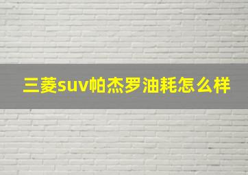 三菱suv帕杰罗油耗怎么样