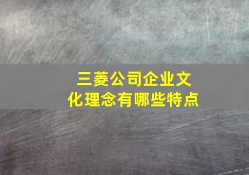 三菱公司企业文化理念有哪些特点