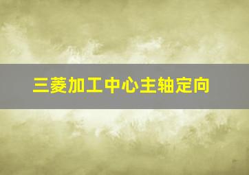 三菱加工中心主轴定向