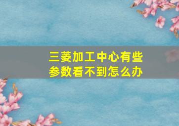 三菱加工中心有些参数看不到怎么办