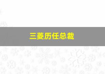 三菱历任总裁