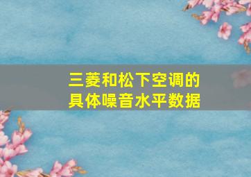 三菱和松下空调的具体噪音水平数据