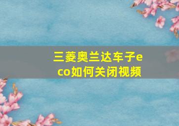 三菱奥兰达车子eco如何关闭视频