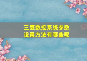 三菱数控系统参数设置方法有哪些呢