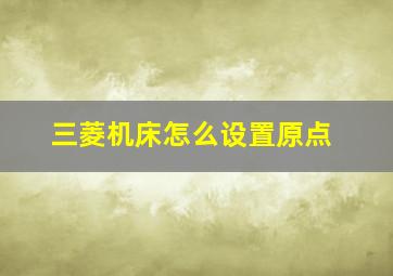 三菱机床怎么设置原点