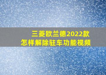 三菱欧兰德2022款怎样解除驻车功能视频