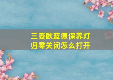 三菱欧蓝德保养灯归零关闭怎么打开