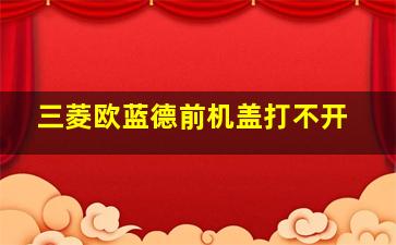 三菱欧蓝德前机盖打不开