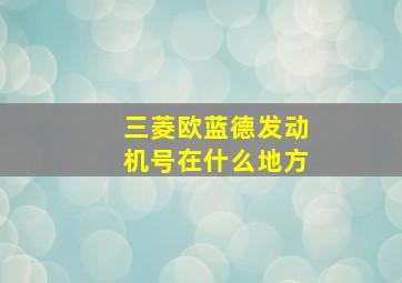 三菱欧蓝德发动机号在什么地方