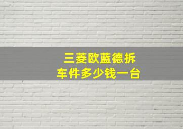 三菱欧蓝德拆车件多少钱一台