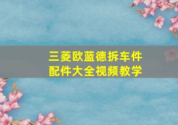 三菱欧蓝德拆车件配件大全视频教学