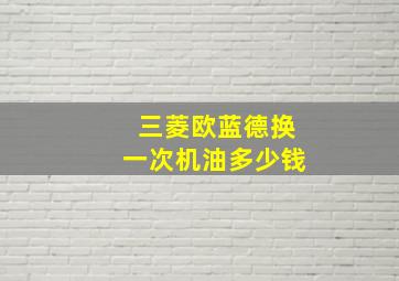 三菱欧蓝德换一次机油多少钱