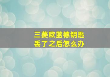 三菱欧蓝德钥匙丢了之后怎么办