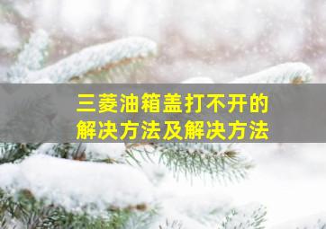 三菱油箱盖打不开的解决方法及解决方法