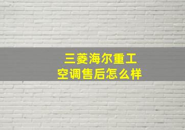 三菱海尔重工空调售后怎么样