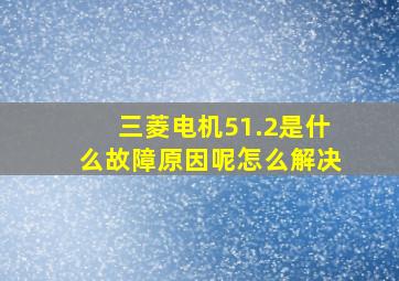 三菱电机51.2是什么故障原因呢怎么解决