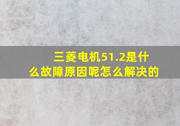 三菱电机51.2是什么故障原因呢怎么解决的