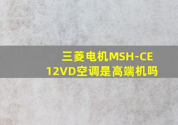 三菱电机MSH-CE12VD空调是高端机吗