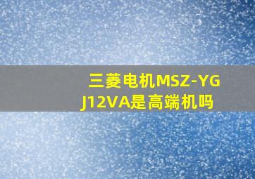 三菱电机MSZ-YGJ12VA是高端机吗