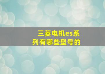 三菱电机es系列有哪些型号的