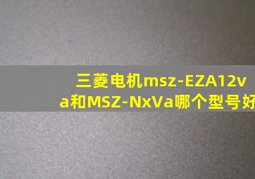 三菱电机msz-EZA12va和MSZ-NxVa哪个型号好