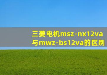 三菱电机msz-nx12va与mwz-bs12va的区别