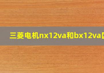 三菱电机nx12va和bx12va区别