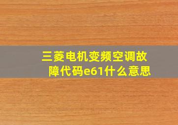 三菱电机变频空调故障代码e61什么意思