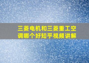 三菱电机和三菱重工空调哪个好知乎视频讲解