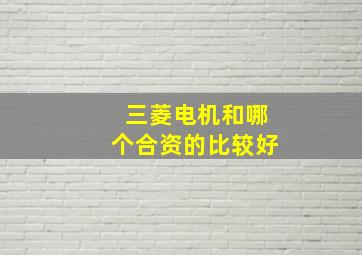 三菱电机和哪个合资的比较好