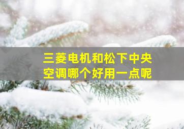 三菱电机和松下中央空调哪个好用一点呢