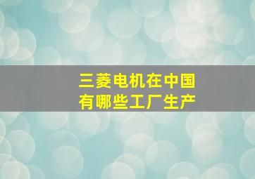 三菱电机在中国有哪些工厂生产