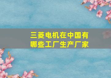 三菱电机在中国有哪些工厂生产厂家