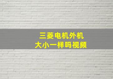 三菱电机外机大小一样吗视频