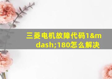 三菱电机故障代码1—180怎么解决