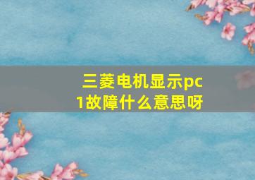 三菱电机显示pc1故障什么意思呀