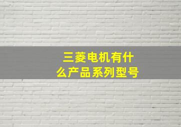 三菱电机有什么产品系列型号