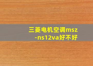 三菱电机空调msz-ns12va好不好