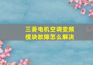 三菱电机空调变频模块故障怎么解决