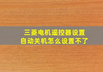 三菱电机遥控器设置自动关机怎么设置不了