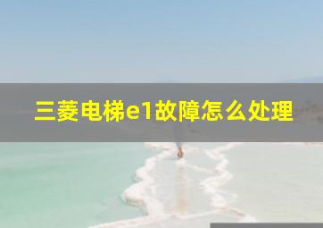 三菱电梯e1故障怎么处理