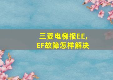 三菱电梯报EE,EF故障怎样解决