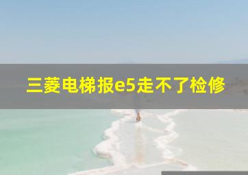 三菱电梯报e5走不了检修