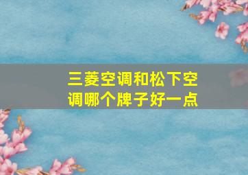 三菱空调和松下空调哪个牌子好一点